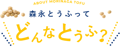 ABOUT MORINAGA TOFU 森永とうふってどんなとうふ？