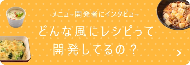 メニュー開発者にインタビュー どんな風にレシピって開発してるの？