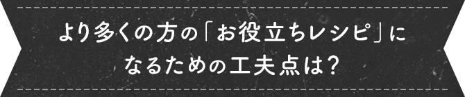 お役立ちレシピになる工夫は