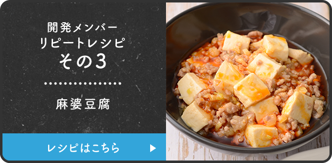 開発メンバーリピートレシピその3 麻婆豆腐 レシピはこちら