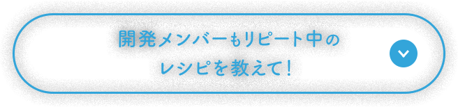 開発メンバーもリピート中のレシピを教えて！